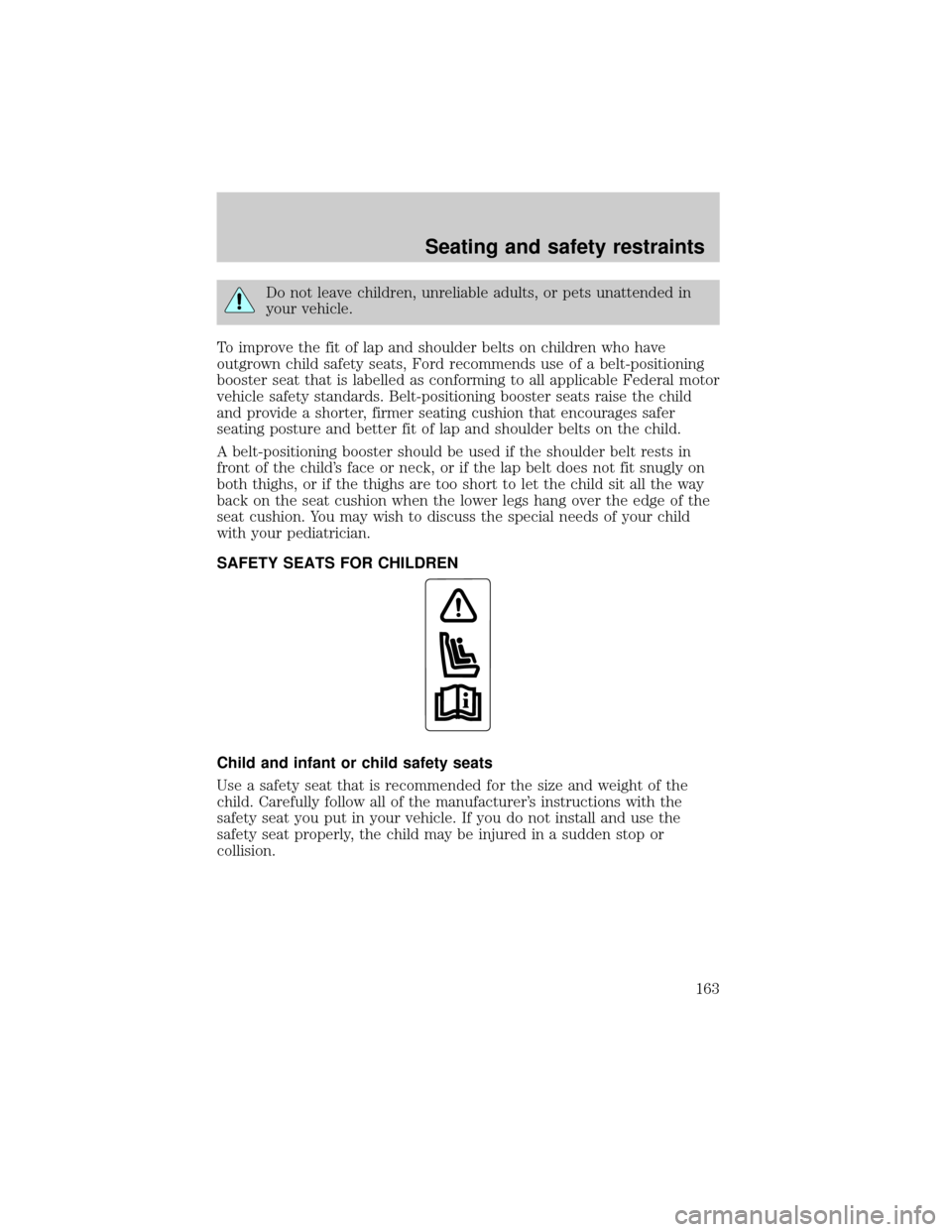 FORD EXPLORER 2002 3.G User Guide Do not leave children, unreliable adults, or pets unattended in
your vehicle.
To improve the fit of lap and shoulder belts on children who have
outgrown child safety seats, Ford recommends use of a be