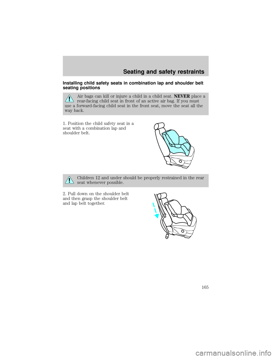 FORD EXPLORER 2002 3.G User Guide Installing child safety seats in combination lap and shoulder belt
seating positions
Air bags can kill or injure a child in a child seat.NEVERplace a
rear-facing child seat in front of an active air b