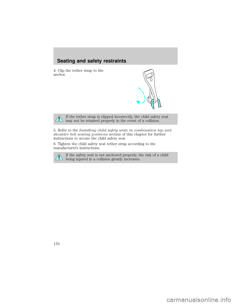 FORD EXPLORER 2002 3.G User Guide 4. Clip the tether strap to the
anchor.
If the tether strap is clipped incorrectly, the child safety seat
may not be retained properly in the event of a collision.
5. Refer to theInstalling child safe