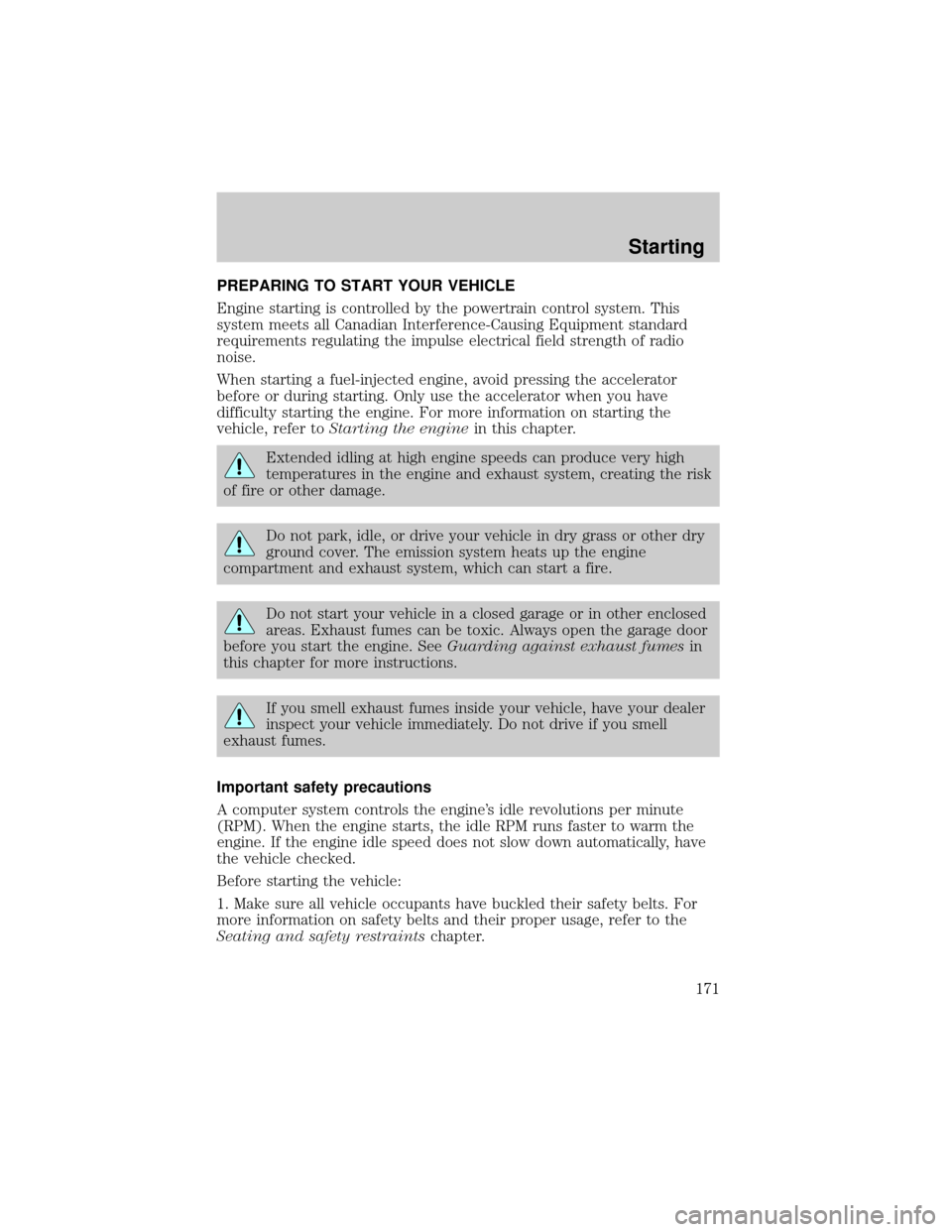 FORD EXPLORER 2002 3.G User Guide PREPARING TO START YOUR VEHICLE
Engine starting is controlled by the powertrain control system. This
system meets all Canadian Interference-Causing Equipment standard
requirements regulating the impul