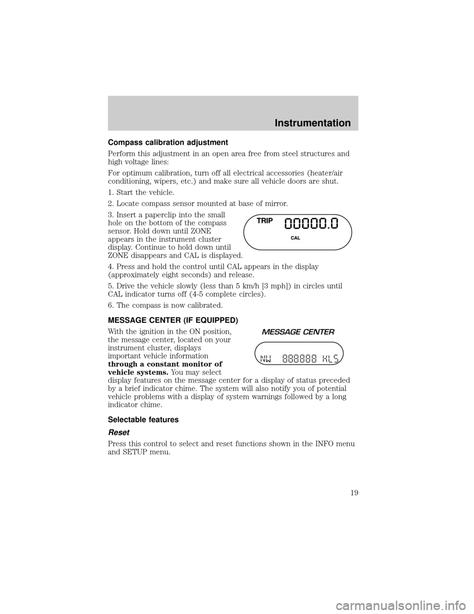 FORD EXPLORER 2002 3.G User Guide Compass calibration adjustment
Perform this adjustment in an open area free from steel structures and
high voltage lines:
For optimum calibration, turn off all electrical accessories (heater/air
condi