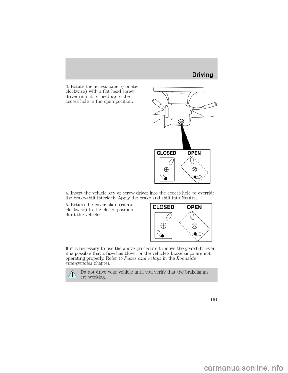 FORD EXPLORER 2002 3.G Owners Manual 3. Rotate the access panel (counter
clockwise) with a flat head screw
driver until it is lined up to the
access hole in the open position.
4. Insert the vehicle key or screw driver into the access hol