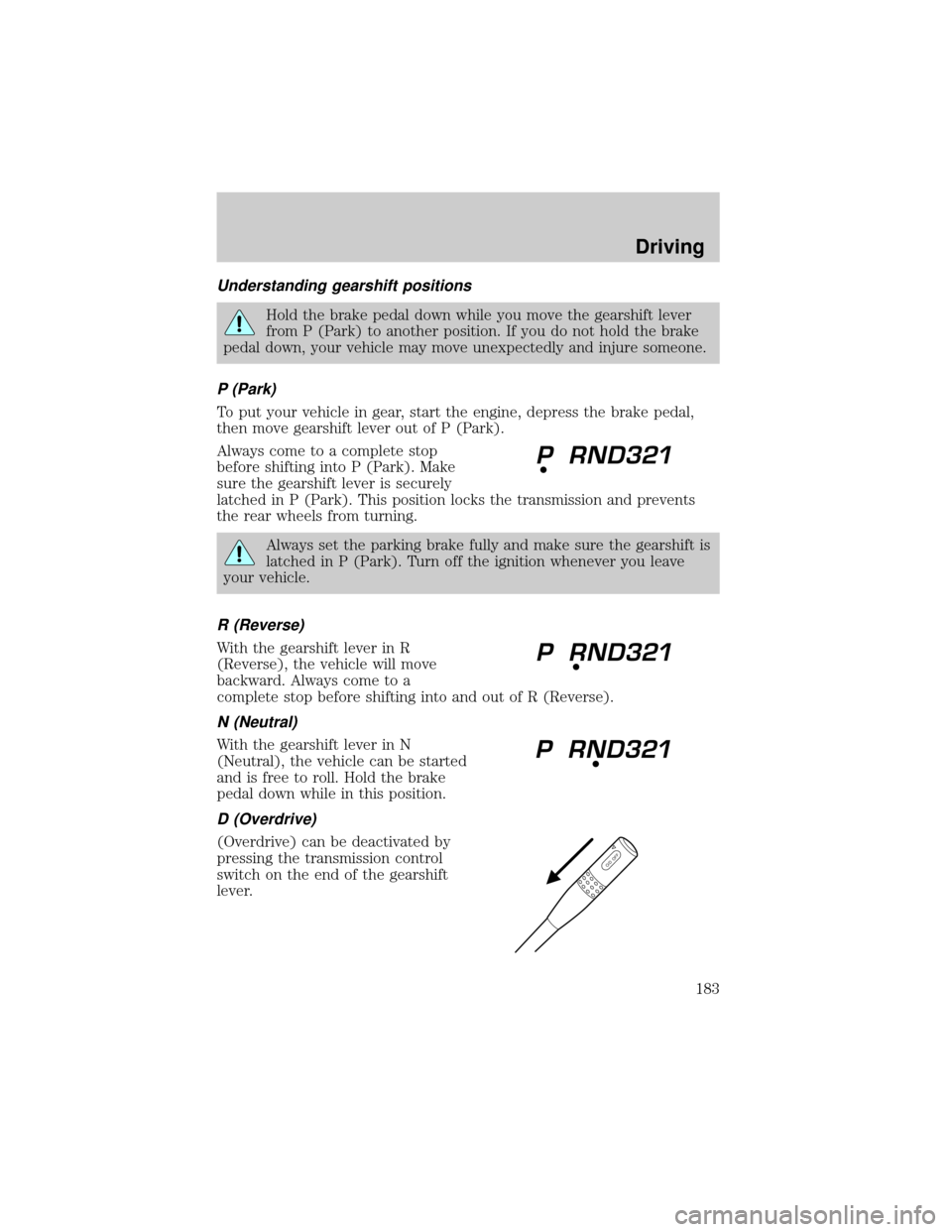 FORD EXPLORER 2002 3.G Service Manual Understanding gearshift positions
Hold the brake pedal down while you move the gearshift lever
from P (Park) to another position. If you do not hold the brake
pedal down, your vehicle may move unexpec
