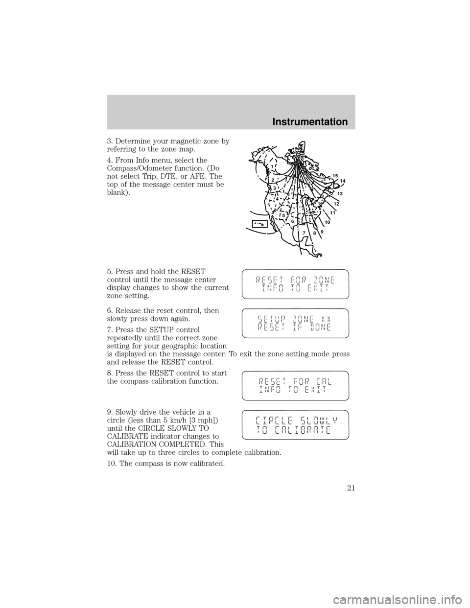 FORD EXPLORER 2002 3.G Owners Manual 3. Determine your magnetic zone by
referring to the zone map.
4. From Info menu, select the
Compass/Odometer function. (Do
not select Trip, DTE, or AFE. The
top of the message center must be
blank).
5