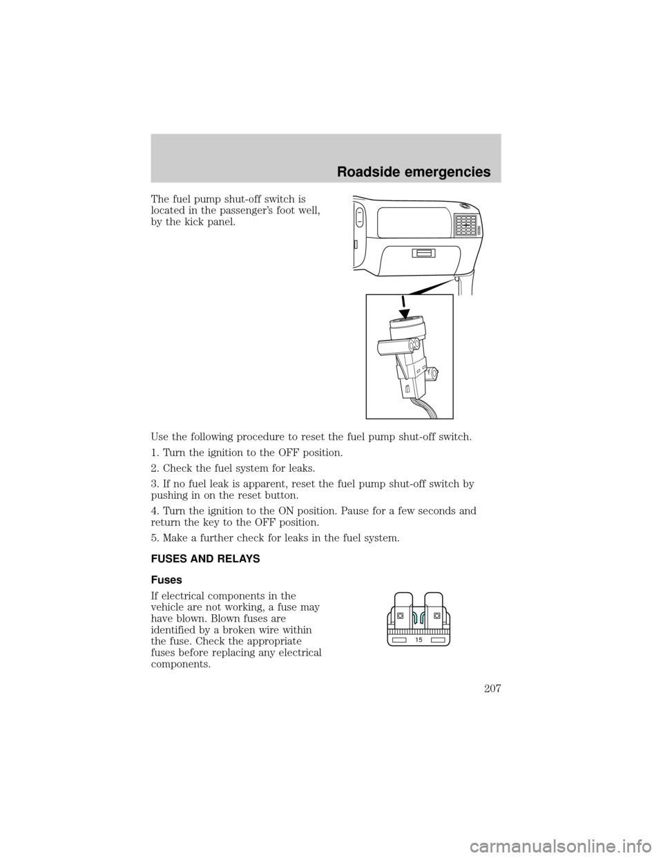 FORD EXPLORER 2002 3.G Owners Manual The fuel pump shut-off switch is
located in the passengers foot well,
by the kick panel.
Use the following procedure to reset the fuel pump shut-off switch.
1. Turn the ignition to the OFF position.
FORD EXPLORER 2002 3.G Owners Manual The fuel pump shut-off switch is
located in the passengers foot well,
by the kick panel.
Use the following procedure to reset the fuel pump shut-off switch.
1. Turn the ignition to the OFF position.