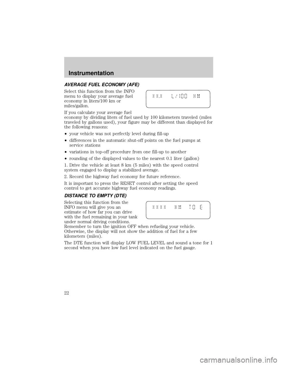 FORD EXPLORER 2002 3.G Owners Manual AVERAGE FUEL ECONOMY (AFE)
Select this function from the INFO
menu to display your average fuel
economy in liters/100 km or
miles/gallon.
If you calculate your average fuel
economy by dividing liters FORD EXPLORER 2002 3.G Owners Manual AVERAGE FUEL ECONOMY (AFE)
Select this function from the INFO
menu to display your average fuel
economy in liters/100 km or
miles/gallon.
If you calculate your average fuel
economy by dividing liters
