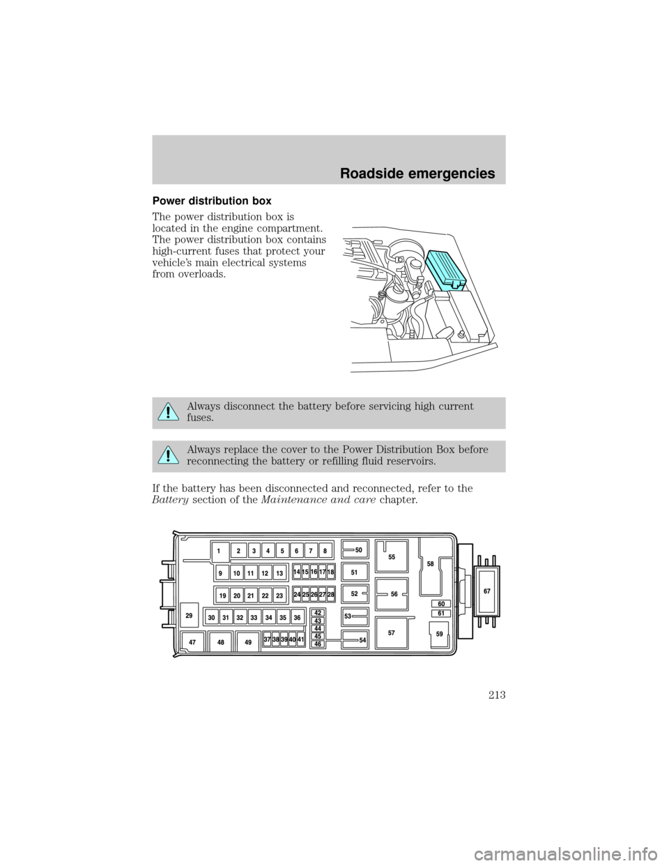 FORD EXPLORER 2002 3.G User Guide Power distribution box
The power distribution box is
located in the engine compartment.
The power distribution box contains
high-current fuses that protect your
vehicles main electrical systems
from 