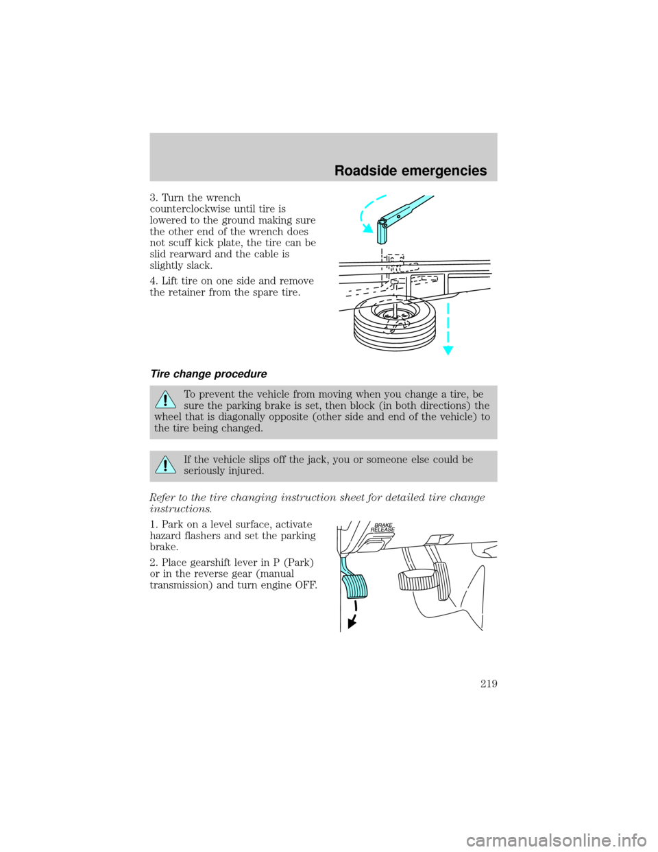 FORD EXPLORER 2002 3.G Owners Manual 3. Turn the wrench
counterclockwise until tire is
lowered to the ground making sure
the other end of the wrench does
not scuff kick plate, the tire can be
slid rearward and the cable is
slightly slack