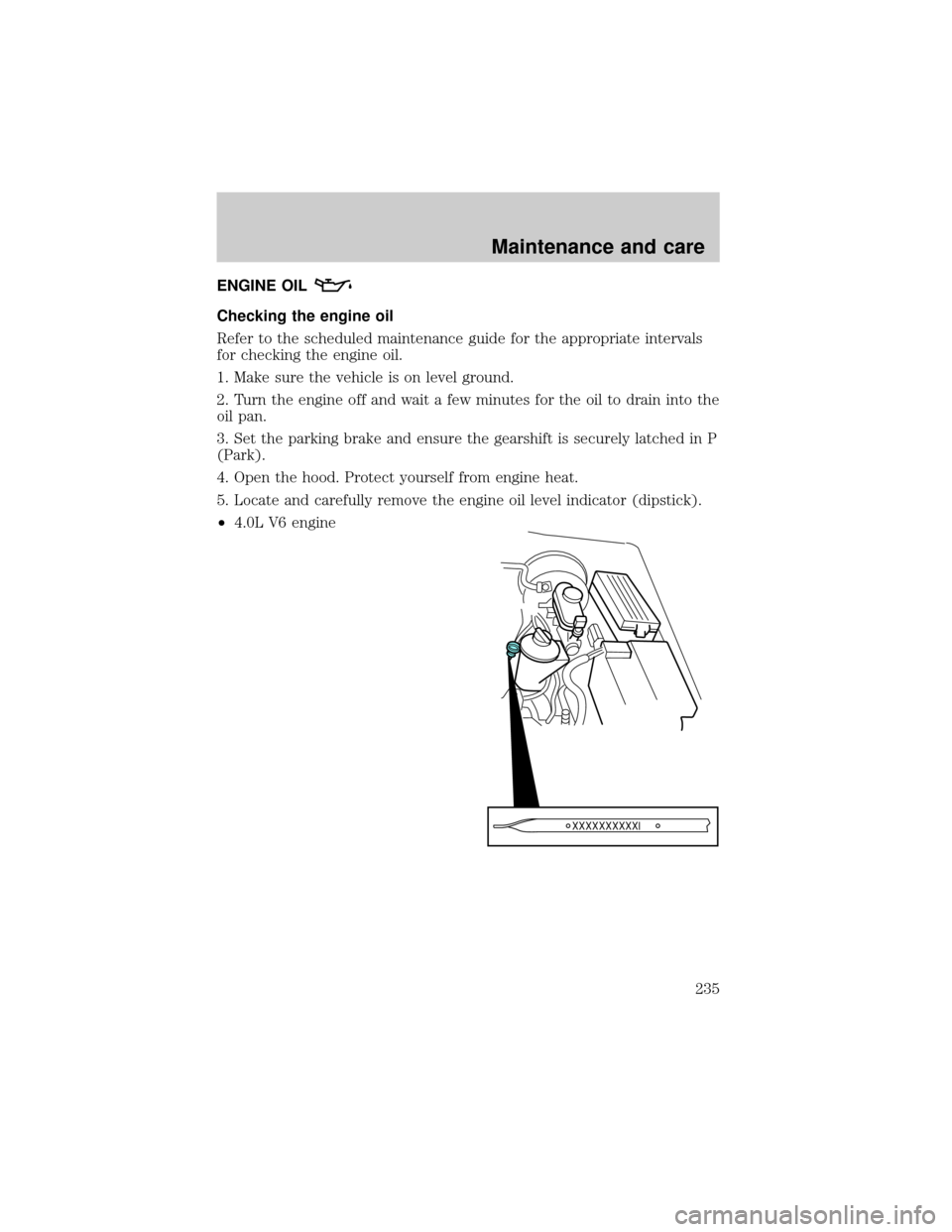 FORD EXPLORER 2002 3.G Owners Manual ENGINE OIL
Checking the engine oil
Refer to the scheduled maintenance guide for the appropriate intervals
for checking the engine oil.
1. Make sure the vehicle is on level ground.
2. Turn the engine o