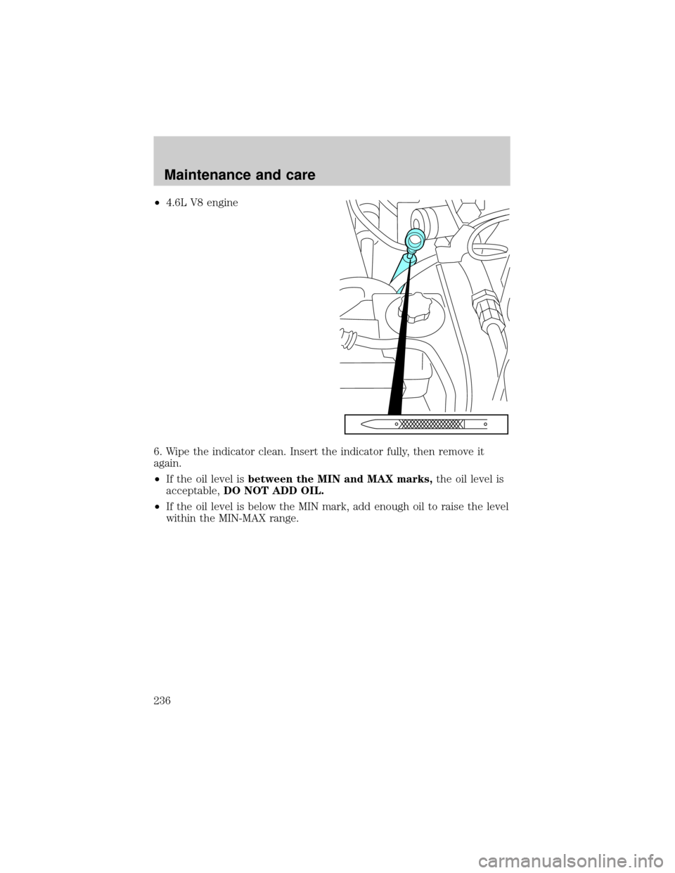 FORD EXPLORER 2002 3.G Owners Manual ²4.6L V8 engine
6. Wipe the indicator clean. Insert the indicator fully, then remove it
again.
²If the oil level isbetween the MIN and MAX marks,the oil level is
acceptable,DO NOT ADD OIL.
²If the 