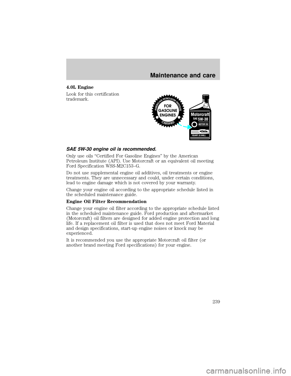 FORD EXPLORER 2002 3.G Owners Manual 4.0L Engine
Look for this certification
trademark.
SAE 5W-30 engine oil is recommended.
Only use oils ªCertified For Gasoline Enginesº by the American
Petroleum Institute (API). Use Motorcraft or an