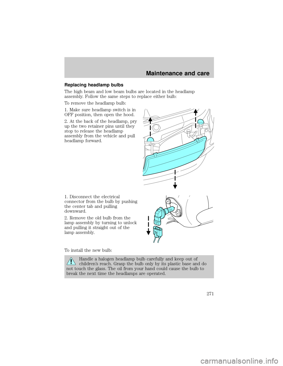 FORD EXPLORER 2002 3.G Owners Manual Replacing headlamp bulbs
The high beam and low beam bulbs are located in the headlamp
assembly. Follow the same steps to replace either bulb:
To remove the headlamp bulb:
1. Make sure headlamp switch 