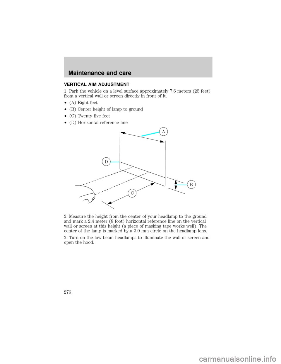 FORD EXPLORER 2002 3.G Owners Manual VERTICAL AIM ADJUSTMENT
1. Park the vehicle on a level surface approximately 7.6 meters (25 feet)
from a vertical wall or screen directly in front of it.
²(A) Eight feet
²(B) Center height of lamp t FORD EXPLORER 2002 3.G Owners Manual VERTICAL AIM ADJUSTMENT
1. Park the vehicle on a level surface approximately 7.6 meters (25 feet)
from a vertical wall or screen directly in front of it.
²(A) Eight feet
²(B) Center height of lamp t