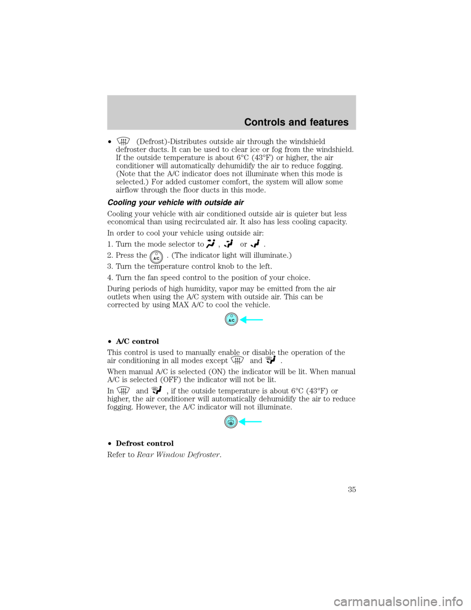 FORD EXPLORER 2002 3.G Owners Manual ²(Defrost)-Distributes outside air through the windshield
defroster ducts. It can be used to clear ice or fog from the windshield.
If the outside temperature is about 6ÉC (43ÉF) or higher, the air
