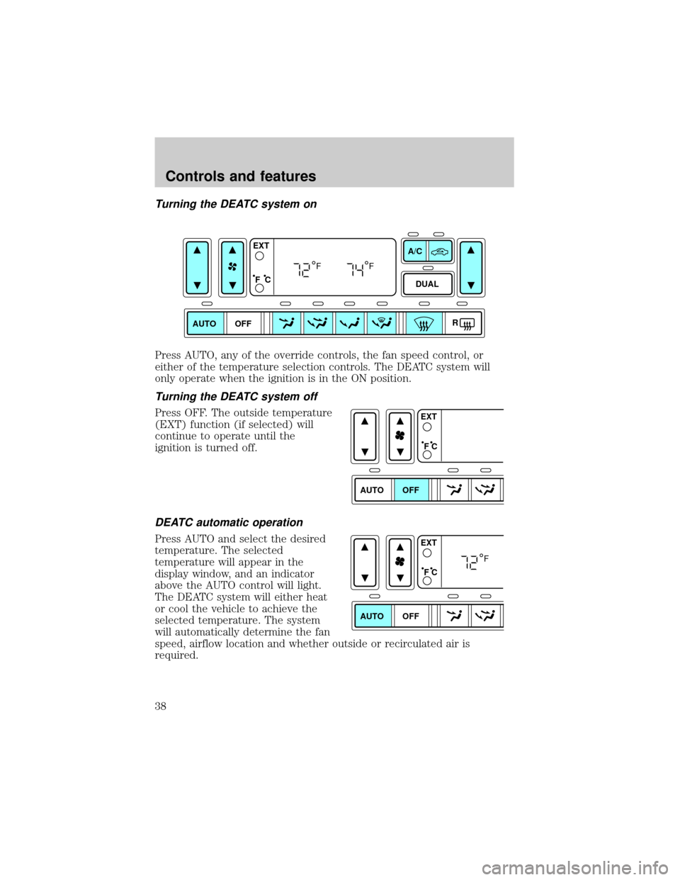 FORD EXPLORER 2002 3.G Owners Manual Turning the DEATC system on
Press AUTO, any of the override controls, the fan speed control, or
either of the temperature selection controls. The DEATC system will
only operate when the ignition is in