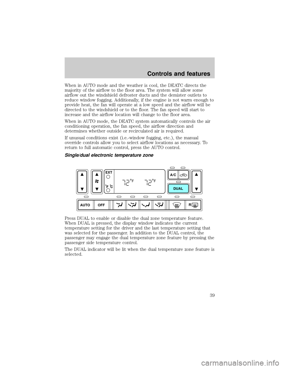 FORD EXPLORER 2002 3.G Owners Guide When in AUTO mode and the weather is cool, the DEATC directs the
majority of the airflow to the floor area. The system will allow some
airflow out the windshield defroster ducts and the demister outle
