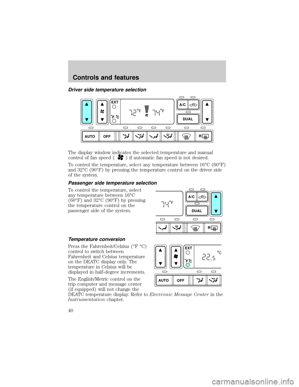 FORD EXPLORER 2002 3.G Owners Guide Driver side temperature selection
The display window indicates the selected temperature and manual
control of fan speed (
) if automatic fan speed is not desired.
To control the temperature, select an FORD EXPLORER 2002 3.G Owners Guide Driver side temperature selection
The display window indicates the selected temperature and manual
control of fan speed (
) if automatic fan speed is not desired.
To control the temperature, select an