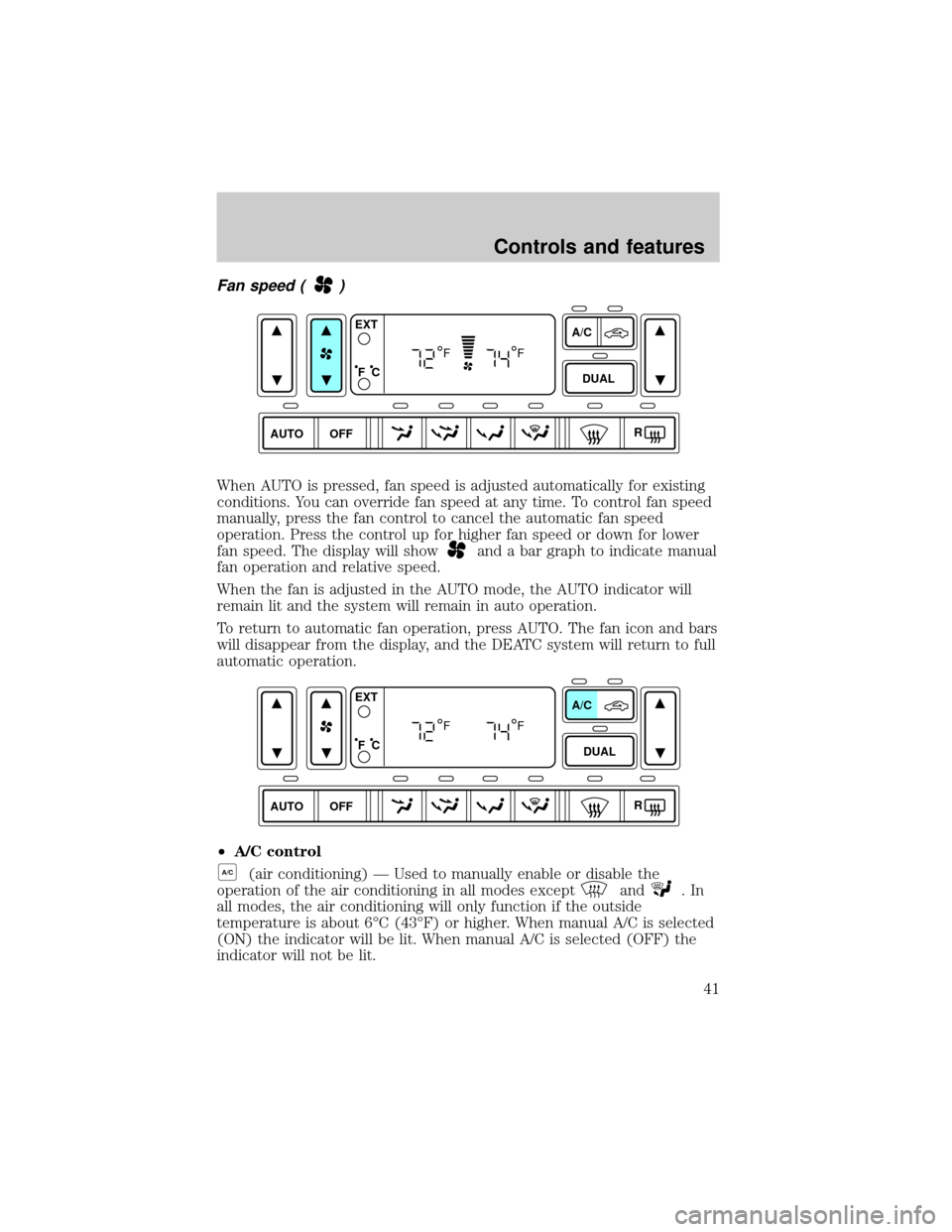 FORD EXPLORER 2002 3.G Service Manual Fan speed ()
When AUTO is pressed, fan speed is adjusted automatically for existing
conditions. You can override fan speed at any time. To control fan speed
manually, press the fan control to cancel t