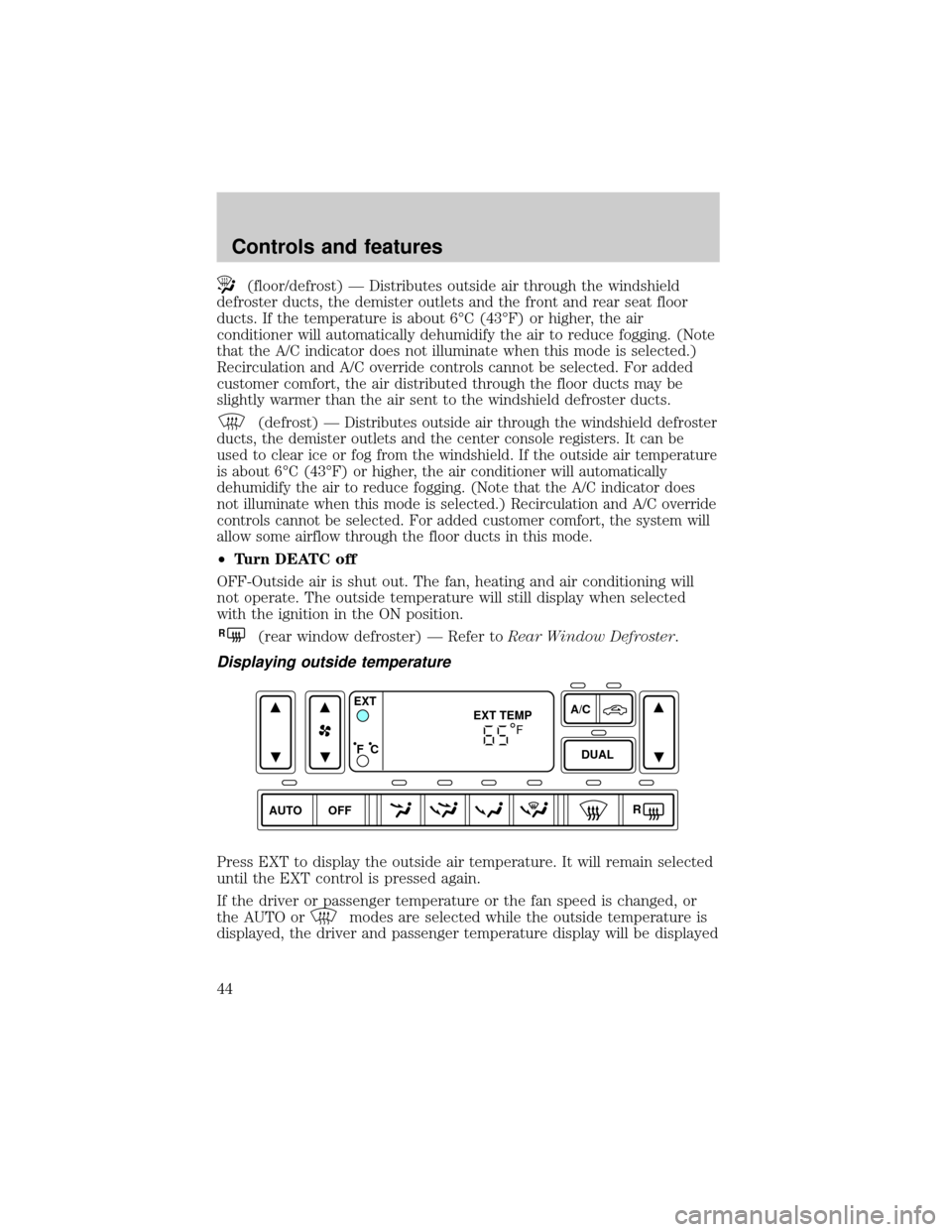 FORD EXPLORER 2002 3.G Service Manual (floor/defrost) ÐDistributes outside air through the windshield
defroster ducts, the demister outlets and the front and rear seat floor
ducts. If the temperature is about 6ÉC (43ÉF) or higher, the 