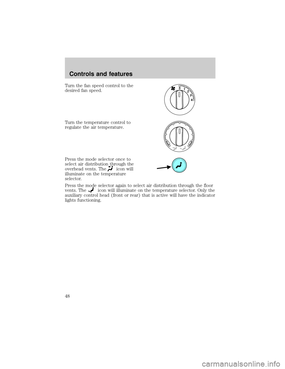 FORD EXPLORER 2002 3.G User Guide Turn the fan speed control to the
desired fan speed.
Turn the temperature control to
regulate the air temperature.
Press the mode selector once to
select air distribution through the
overhead vents. T