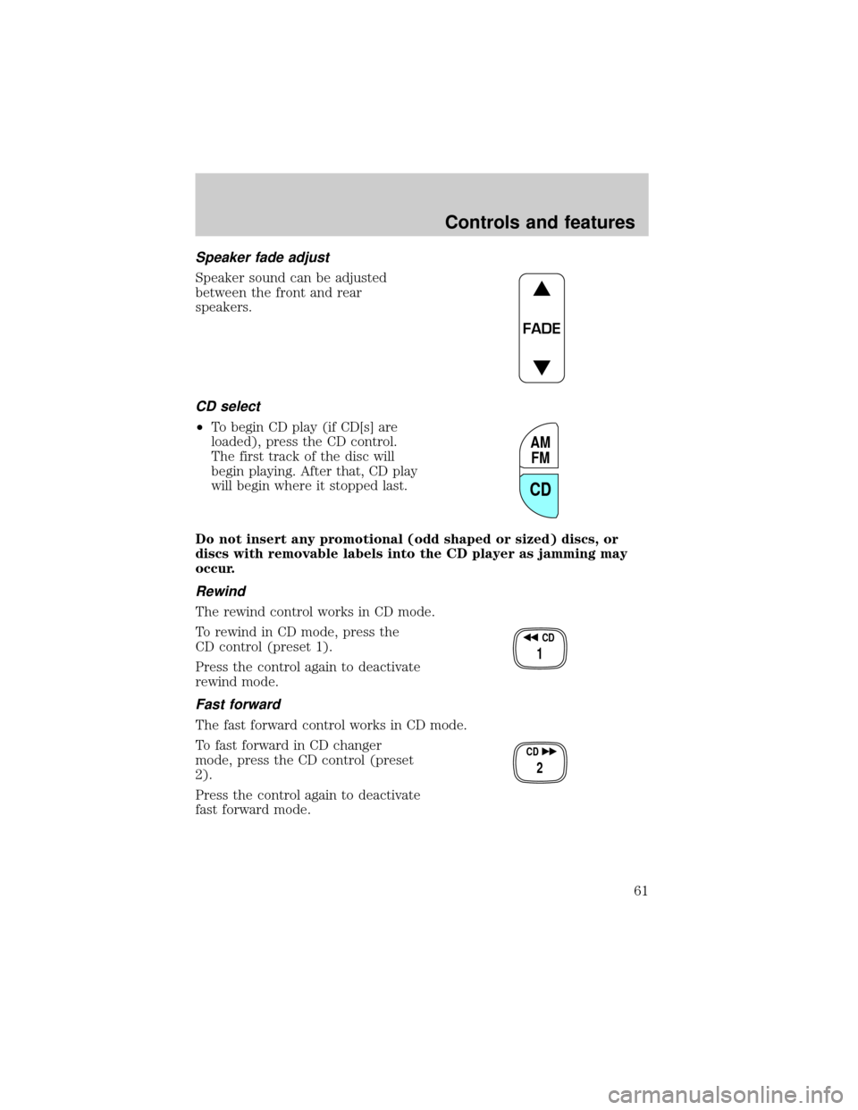 FORD EXPLORER 2002 3.G User Guide Speaker fade adjust
Speaker sound can be adjusted
between the front and rear
speakers.
CD select
²To begin CD play (if CD[s] are
loaded), press the CD control.
The first track of the disc will
begin 