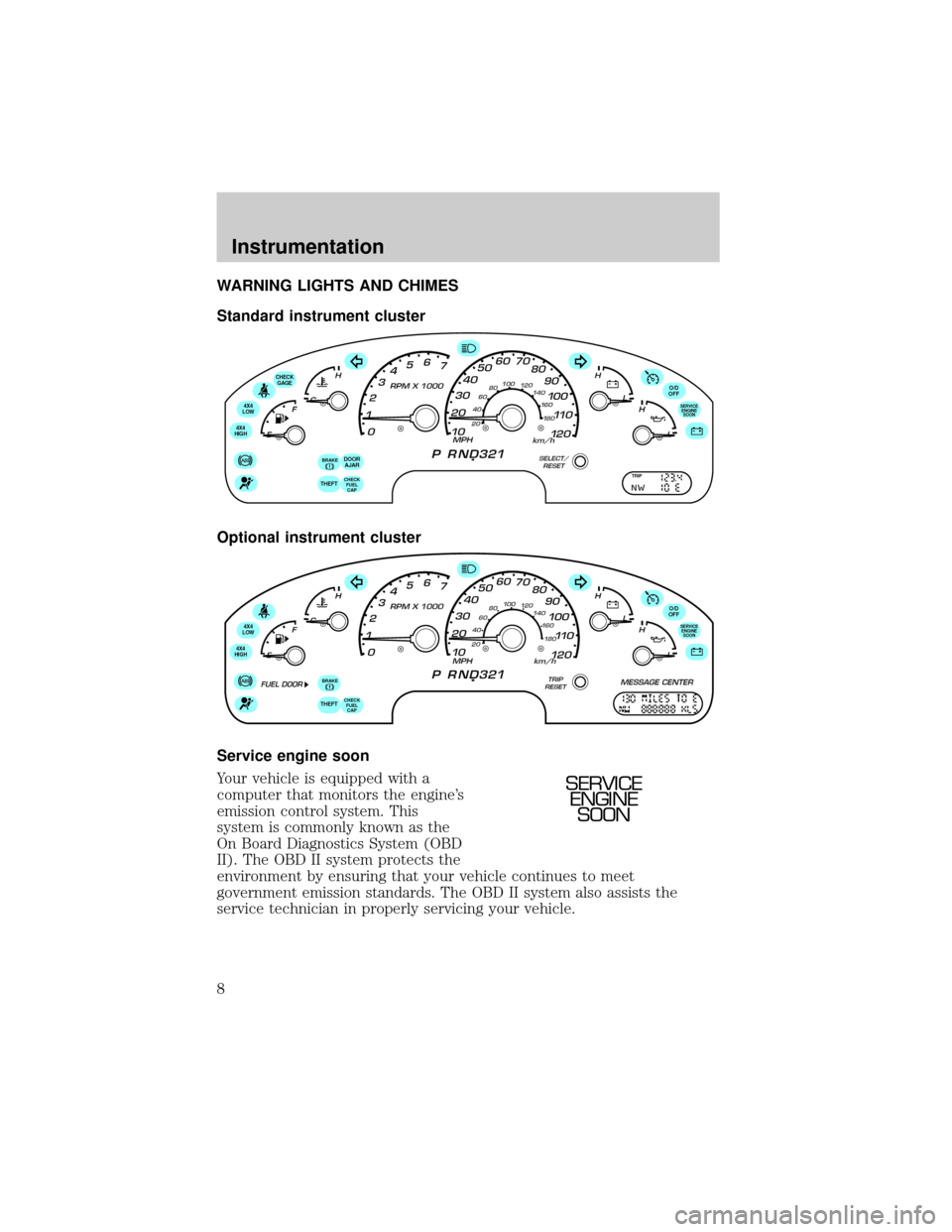 FORD EXPLORER 2002 3.G Owners Manual WARNING LIGHTS AND CHIMES
Standard instrument cluster
Optional instrument cluster
Service engine soon
Your vehicle is equipped with a
computer that monitors the engines
emission control system. This
