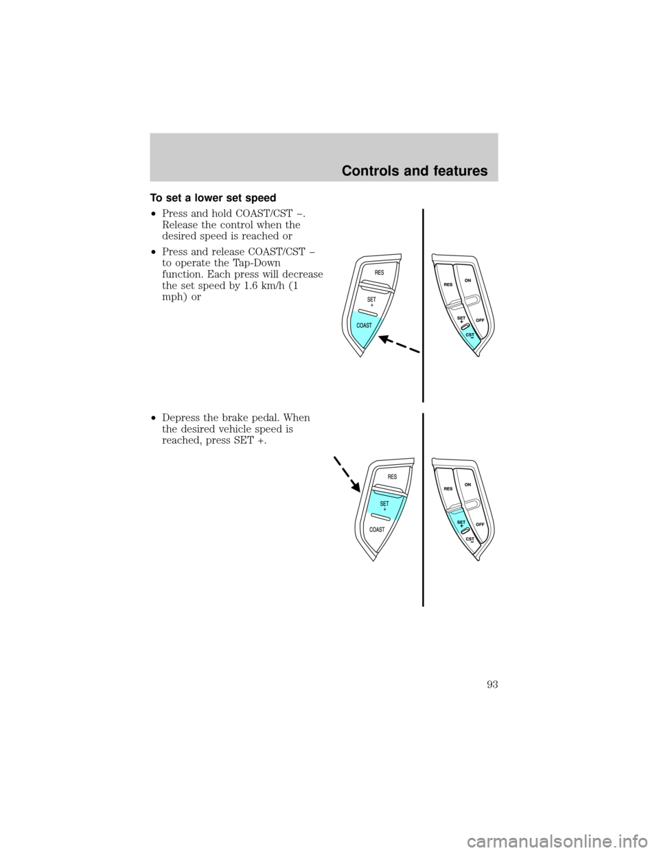 FORD EXPLORER 2002 3.G Owners Manual To set a lower set speed
²Press and hold COAST/CST þ.
Release the control when the
desired speed is reached or
²Press and release COAST/CST þ
to operate the Tap-Down
function. Each press will decr