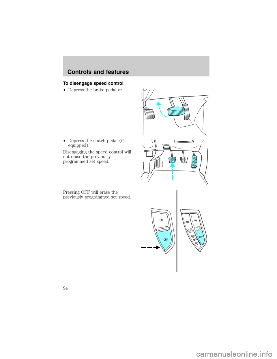 FORD EXPLORER 2002 3.G Owners Manual To disengage speed control
²Depress the brake pedal or
²Depress the clutch pedal (if
equipped).
Disengaging the speed control will
not erase the previously
programmed set speed.
Pressing OFF will er