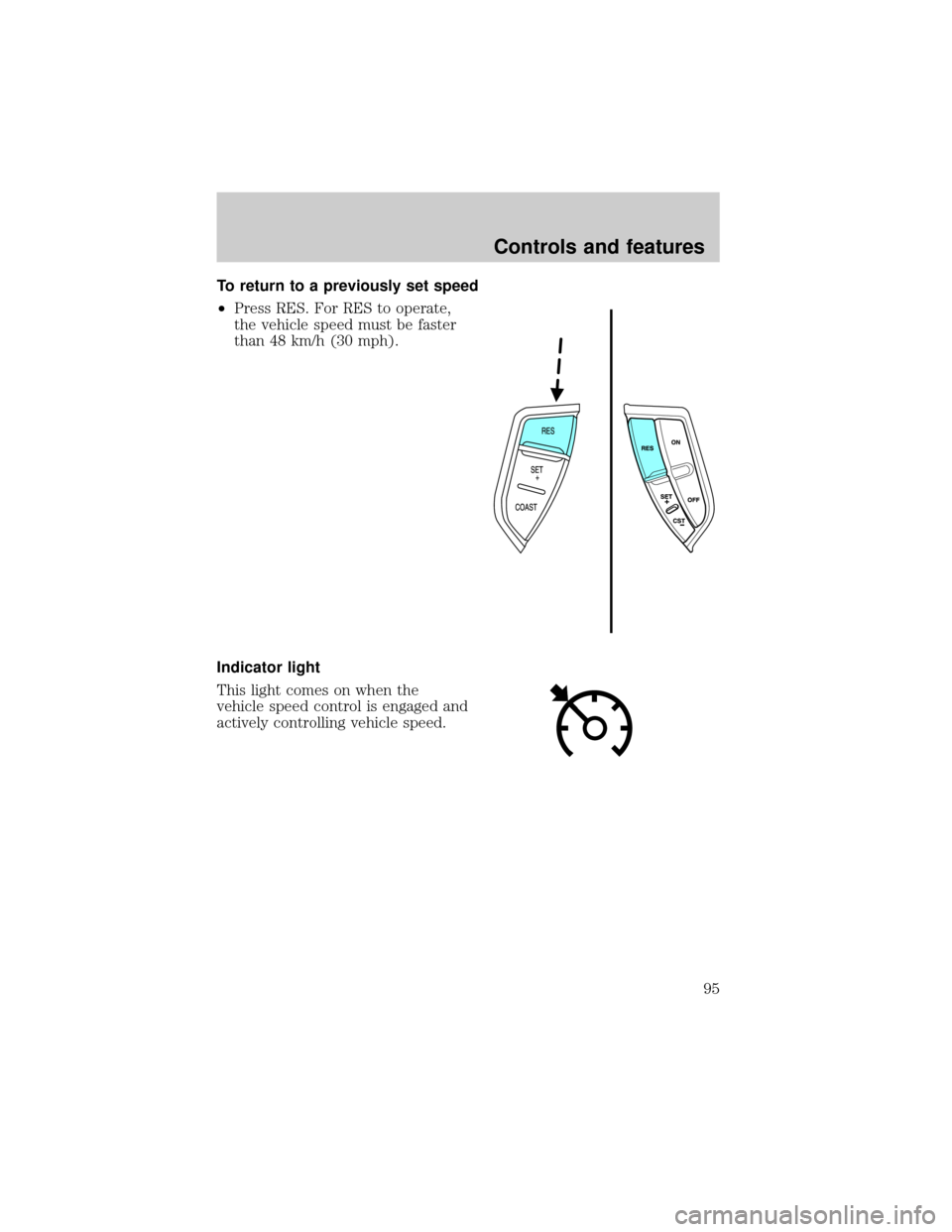 FORD EXPLORER 2002 3.G Owners Manual To return to a previously set speed
²Press RES. For RES to operate,
the vehicle speed must be faster
than 48 km/h (30 mph).
Indicator light
This light comes on when the
vehicle speed control is engag