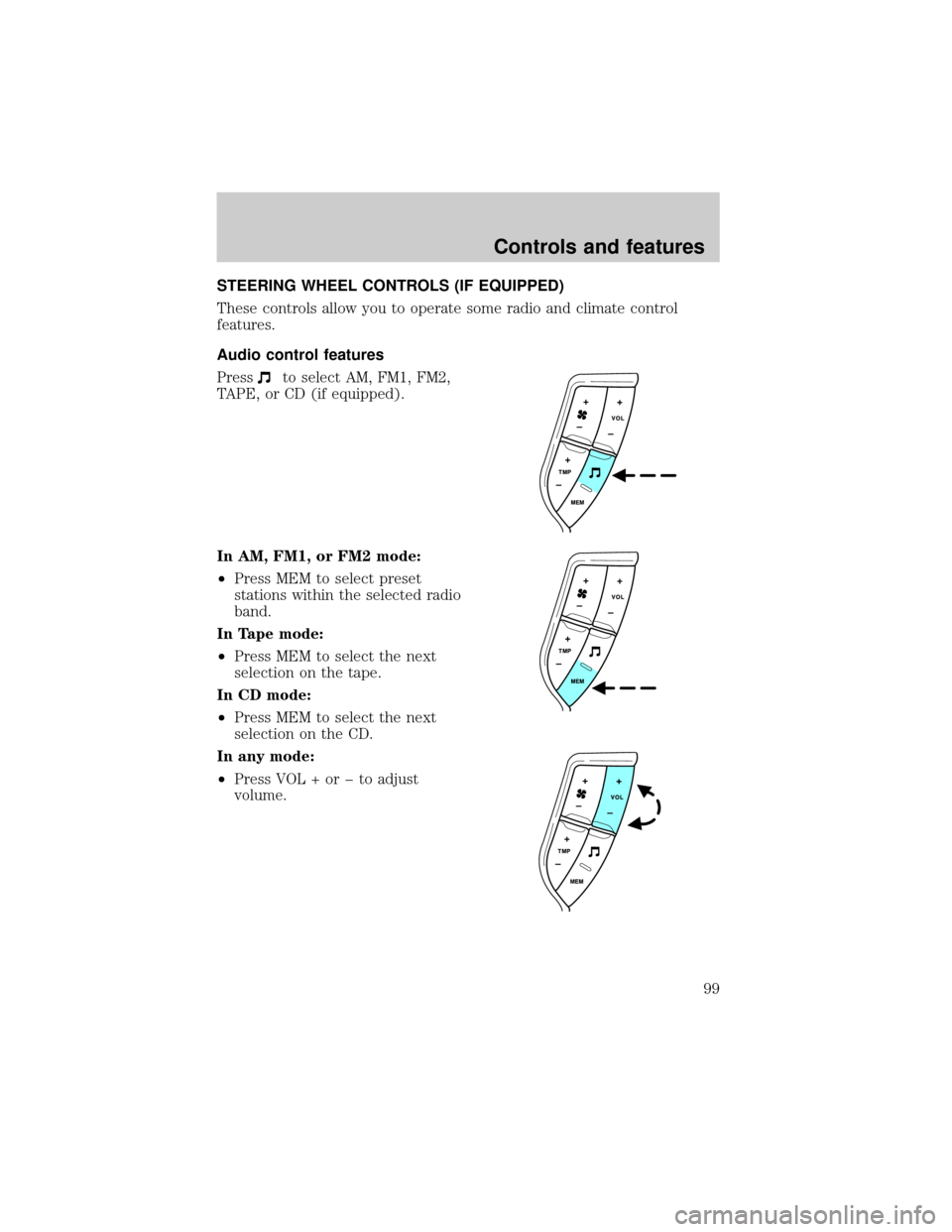 FORD EXPLORER 2002 3.G Owners Manual STEERING WHEEL CONTROLS (IF EQUIPPED)
These controls allow you to operate some radio and climate control
features.
Audio control features
Press
to select AM, FM1, FM2,
TAPE, or CD (if equipped).
In AM