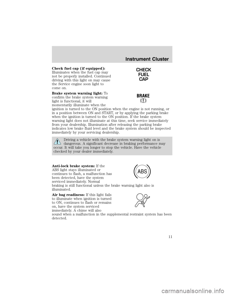 FORD EXPLORER 2003 3.G Owners Manual Check fuel cap (if equipped):
Illuminates when the fuel cap may
not be properly installed. Continued
driving with this light on may cause
the Service engine soon light to
come on.
Brake system warning