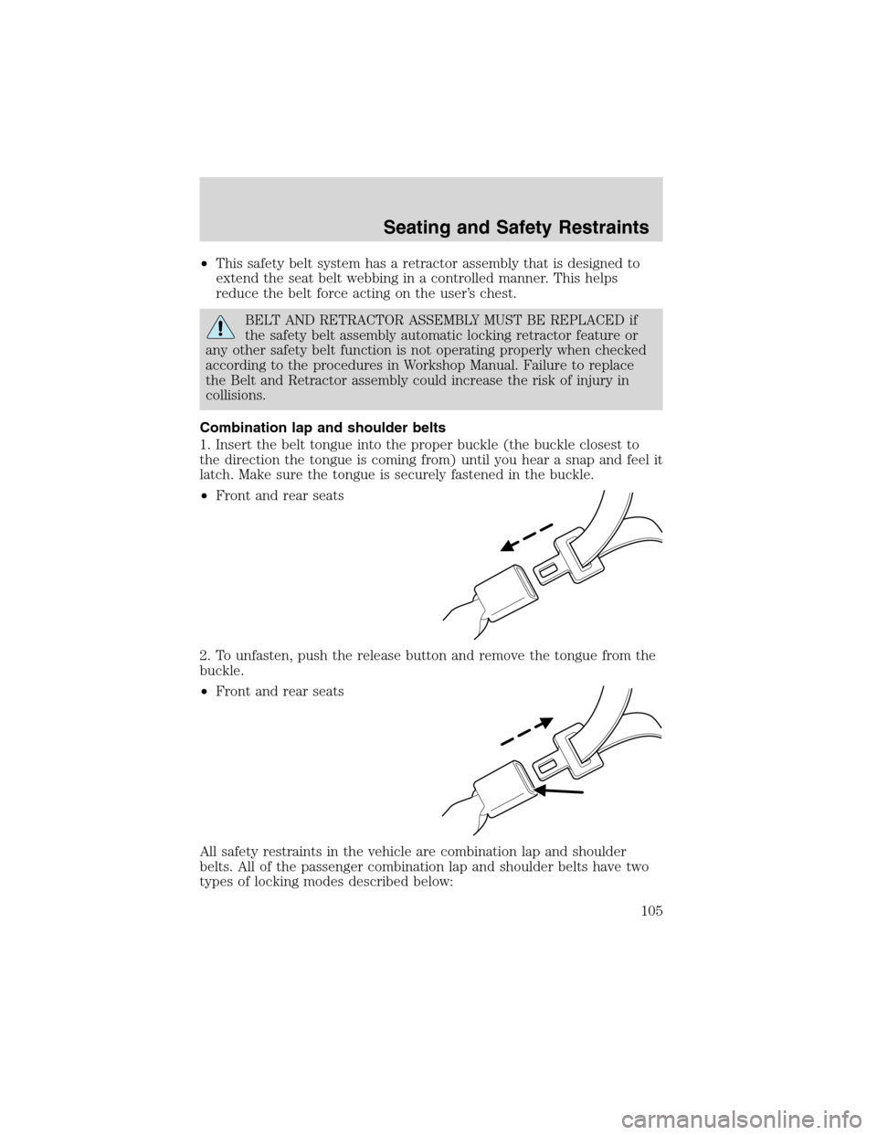 FORD EXPLORER 2003 3.G Owners Manual •This safety belt system has a retractor assembly that is designed to
extend the seat belt webbing in a controlled manner. This helps
reduce the belt force acting on the user’s chest.
BELT AND RET