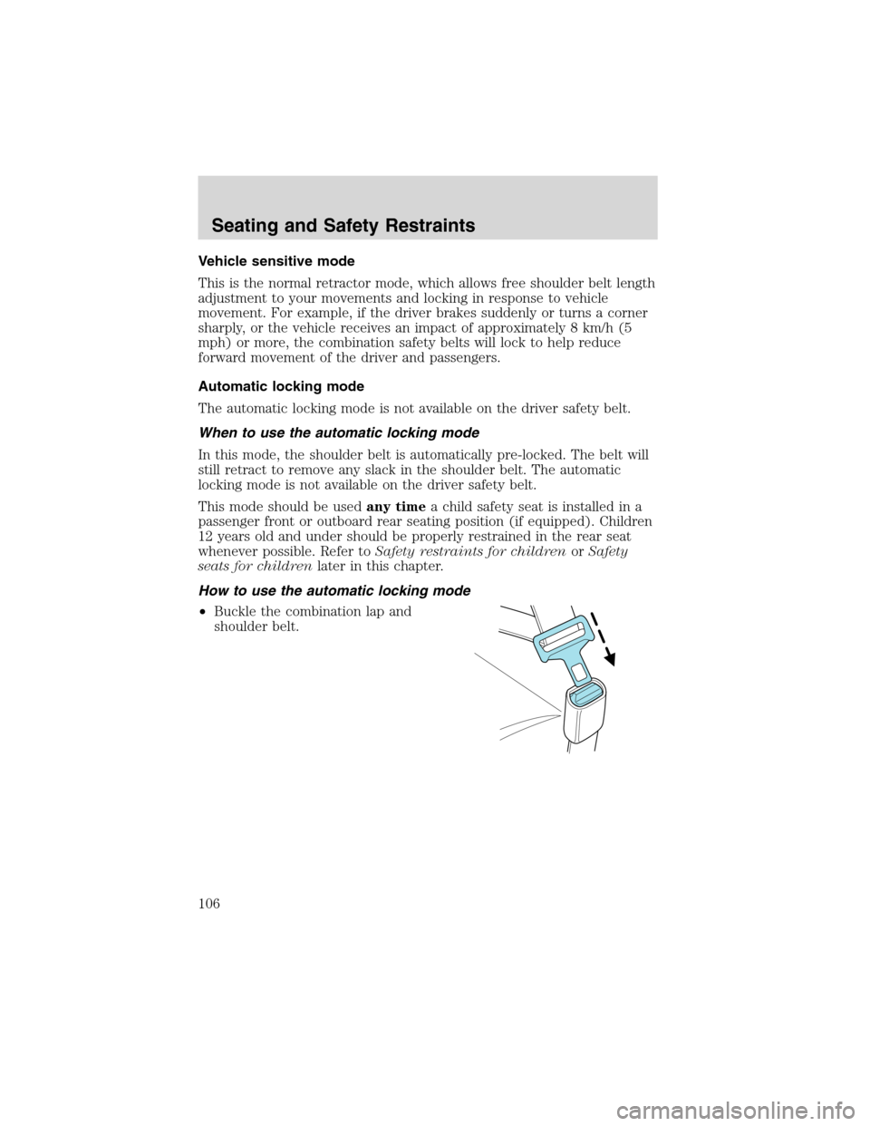 FORD EXPLORER 2003 3.G Owners Manual Vehicle sensitive mode
This is the normal retractor mode, which allows free shoulder belt length
adjustment to your movements and locking in response to vehicle
movement. For example, if the driver br