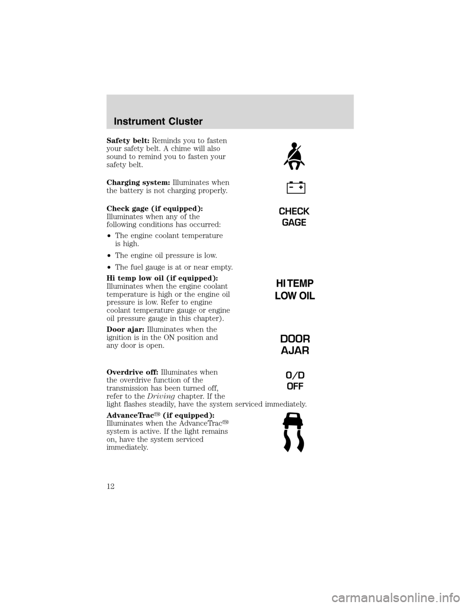 FORD EXPLORER 2003 3.G User Guide Safety belt:Reminds you to fasten
your safety belt. A chime will also
sound to remind you to fasten your
safety belt.
Charging system:Illuminates when
the battery is not charging properly.
Check gage 