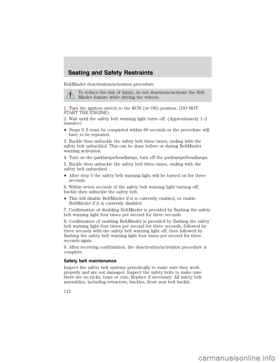 FORD EXPLORER 2003 3.G Owners Manual BeltMinder deactivation/activation procedure
To reduce the risk of injury, do not deactivate/activate the Belt
Minder feature while driving the vehicle.
1. Turn the ignition switch to the RUN (or ON) 