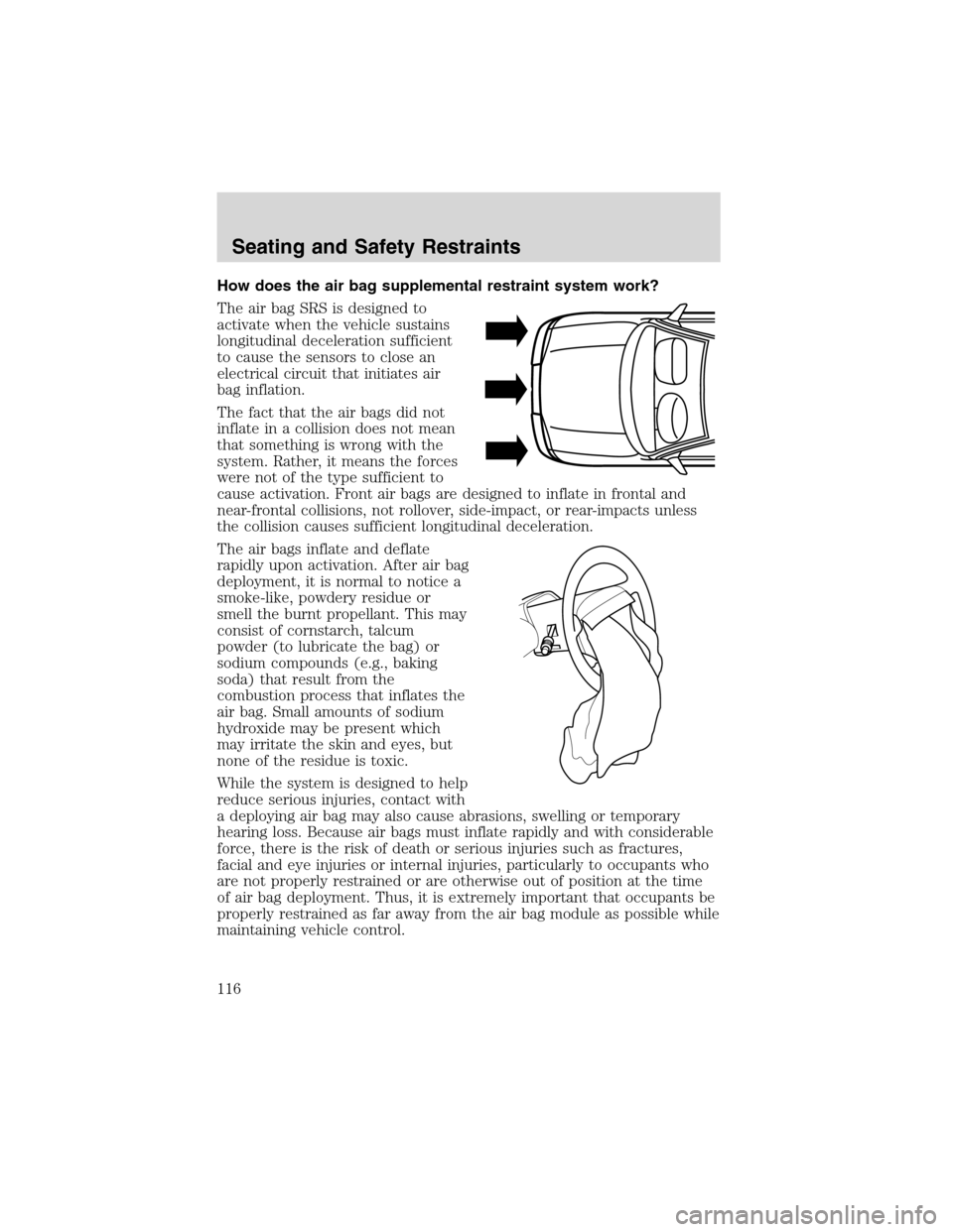 FORD EXPLORER 2003 3.G Owners Manual How does the air bag supplemental restraint system work?
The air bag SRS is designed to
activate when the vehicle sustains
longitudinal deceleration sufficient
to cause the sensors to close an
electri