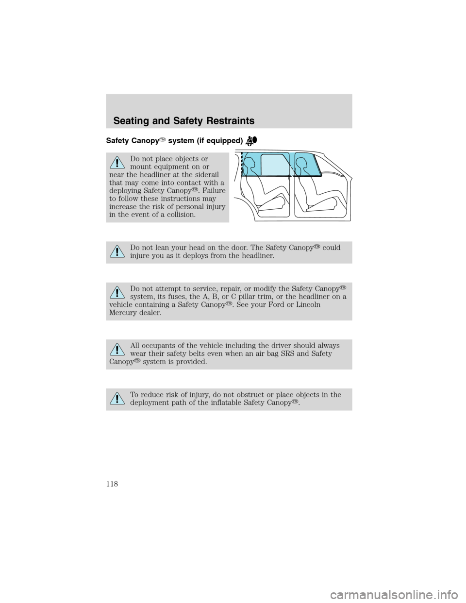 FORD EXPLORER 2003 3.G Owners Manual Safety Canopysystem (if equipped)
Do not place objects or
mount equipment on or
near the headliner at the siderail
that may come into contact with a
deploying Safety Canopy. Failure
to follow these 