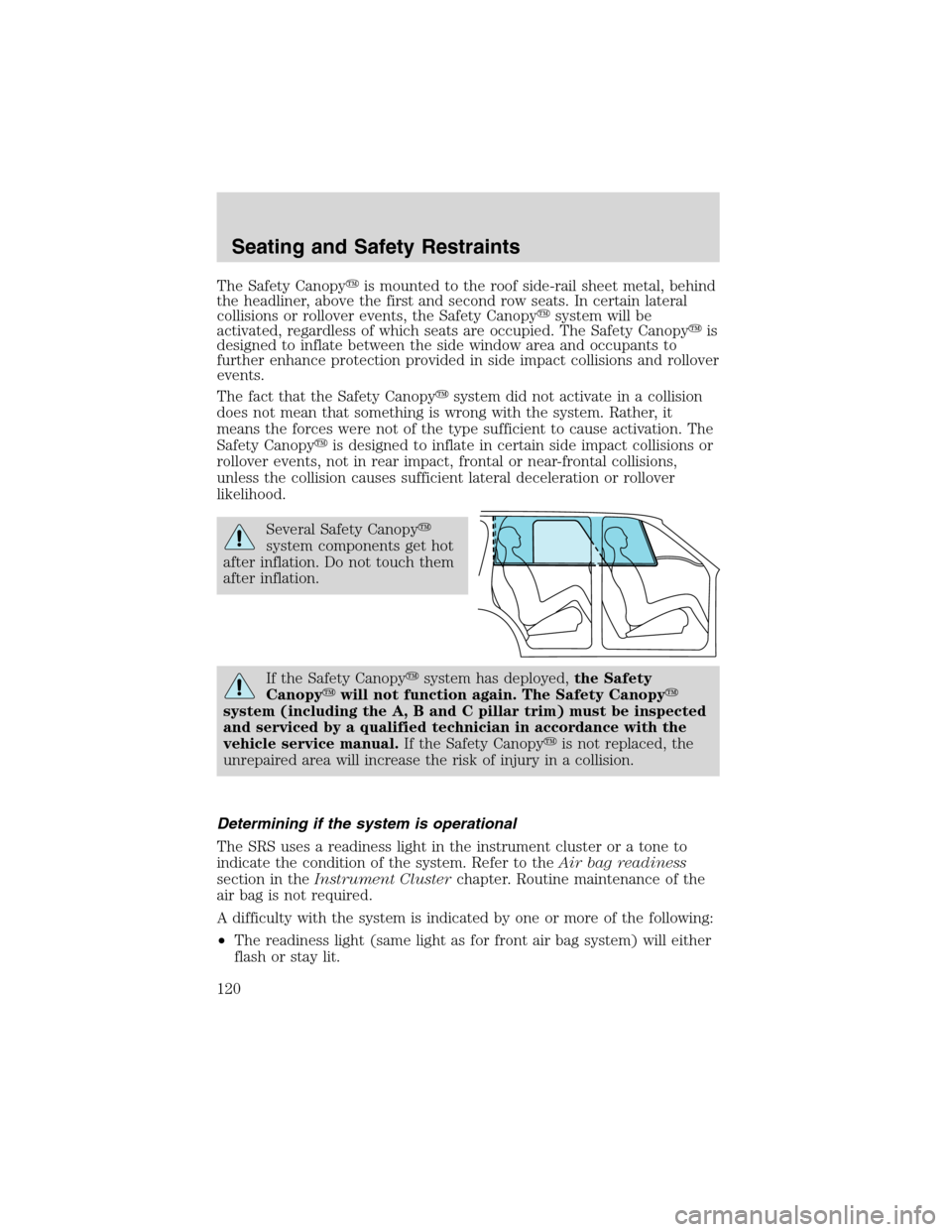 FORD EXPLORER 2003 3.G Owners Manual The Safety Canopyis mounted to the roof side-rail sheet metal, behind
the headliner, above the first and second row seats. In certain lateral
collisions or rollover events, the Safety Canopysystem w