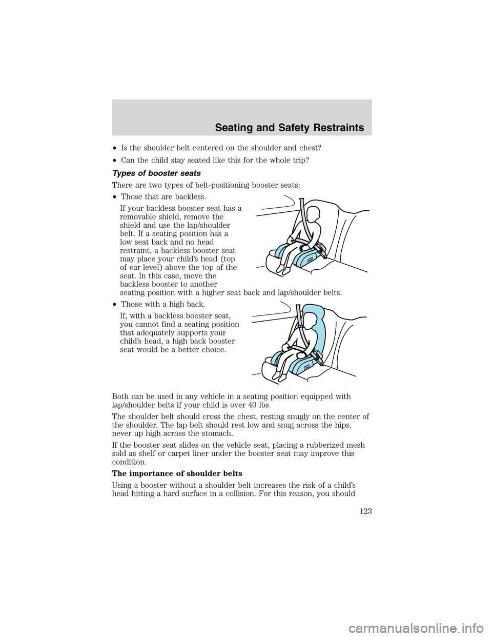 FORD EXPLORER 2003 3.G Owners Manual •Is the shoulder belt centered on the shoulder and chest?
•Can the child stay seated like this for the whole trip?
Types of booster seats
There are two types of belt-positioning booster seats:
•