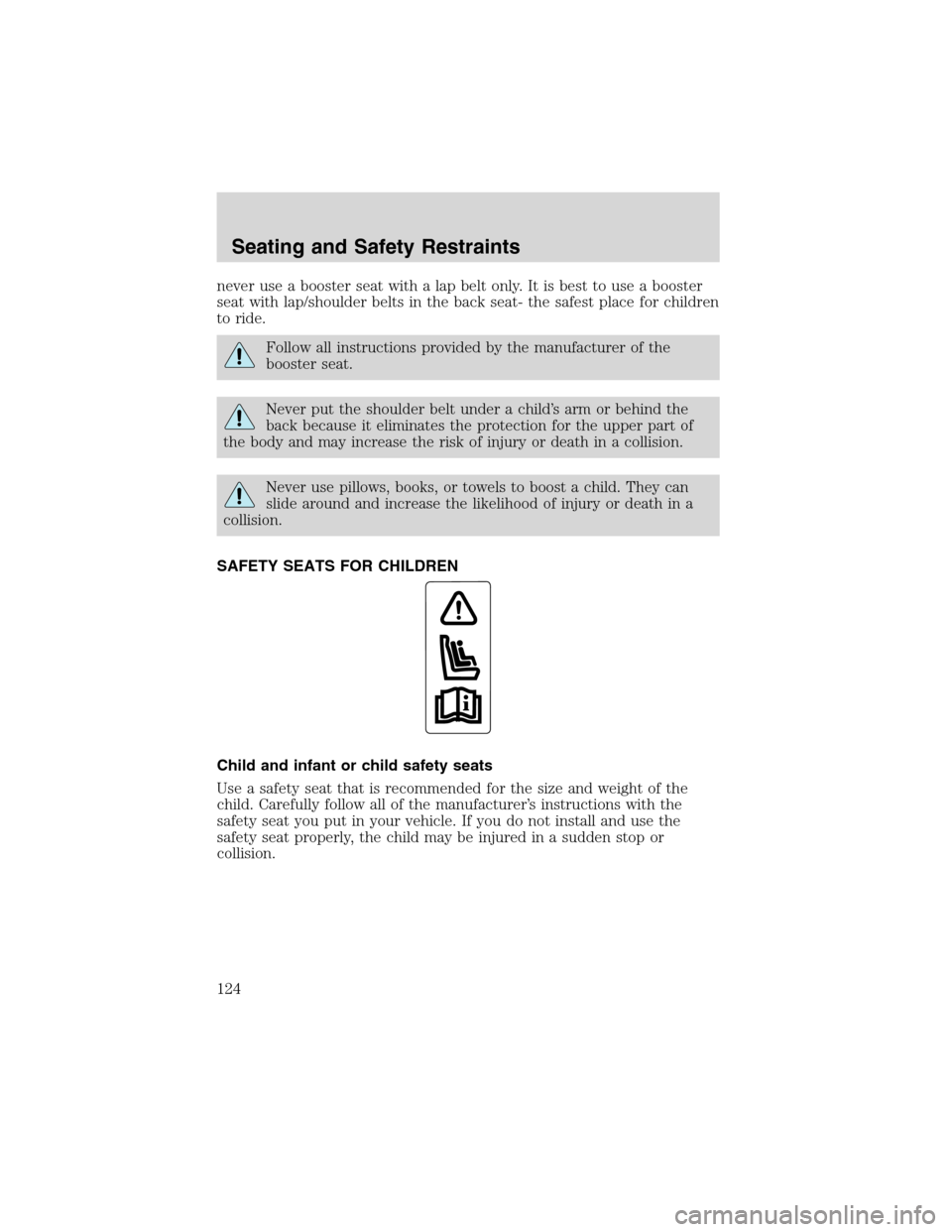 FORD EXPLORER 2003 3.G Owners Manual never use a booster seat with a lap belt only. It is best to use a booster
seat with lap/shoulder belts in the back seat- the safest place for children
to ride.
Follow all instructions provided by the