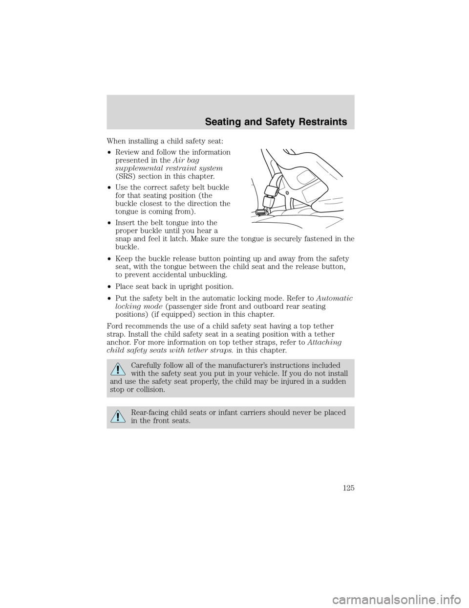 FORD EXPLORER 2003 3.G Owners Manual When installing a child safety seat:
•Review and follow the information
presented in theAir bag
supplemental restraint system
(SRS) section in this chapter.
•Use the correct safety belt buckle
for