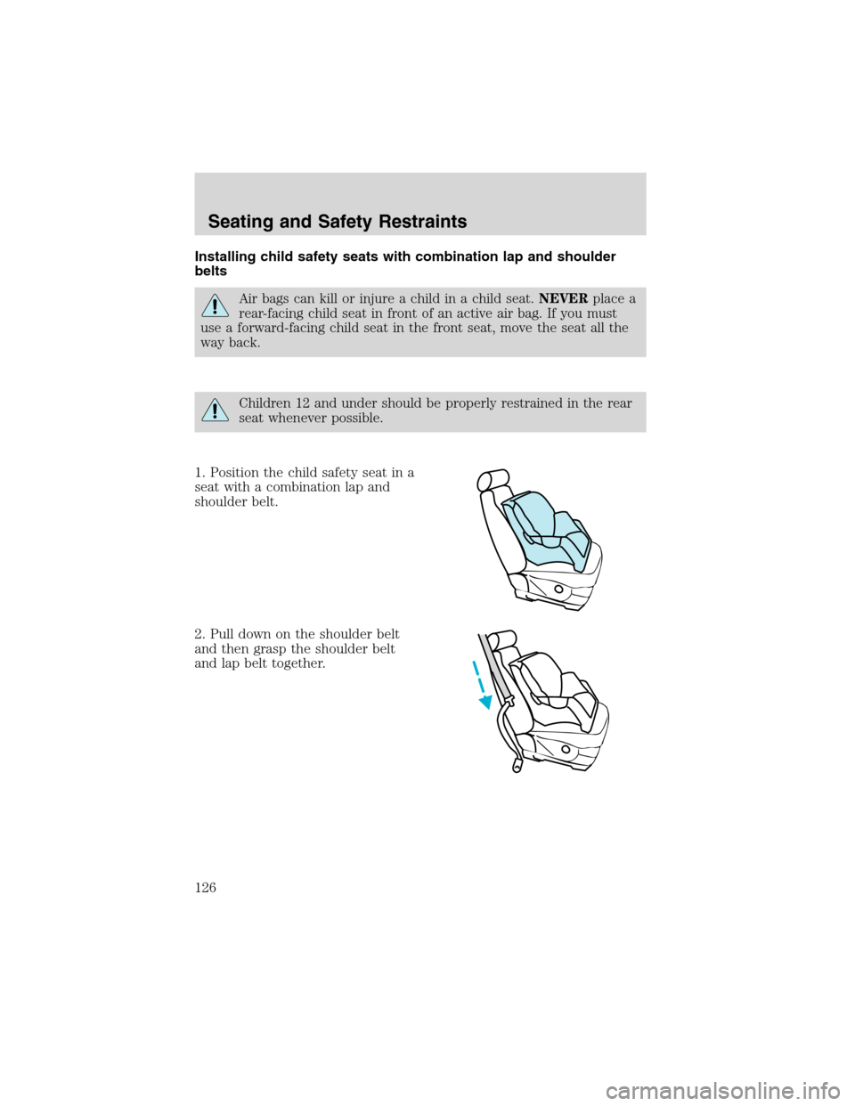 FORD EXPLORER 2003 3.G Owners Manual Installing child safety seats with combination lap and shoulder
belts
Air bags can kill or injure a child in a child seat.NEVERplace a
rear-facing child seat in front of an active air bag. If you must