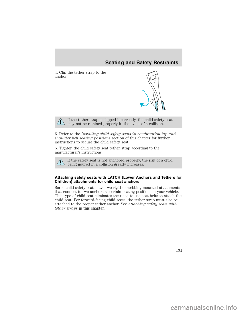 FORD EXPLORER 2003 3.G Owners Manual 4. Clip the tether strap to the
anchor.
If the tether strap is clipped incorrectly, the child safety seat
may not be retained properly in the event of a collision.
5. Refer to theInstalling child safe