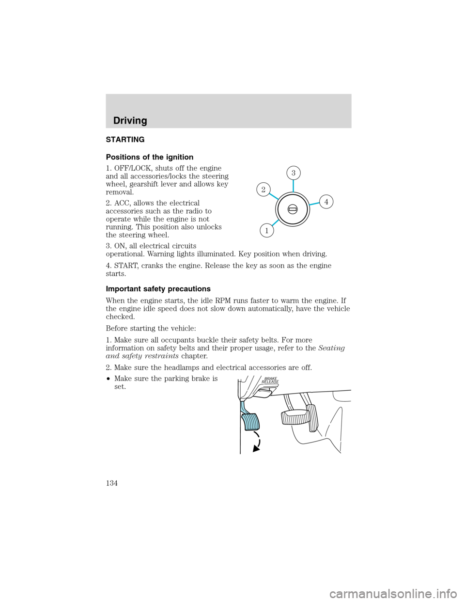 FORD EXPLORER 2003 3.G Owners Manual STARTING
Positions of the ignition
1. OFF/LOCK, shuts off the engine
and all accessories/locks the steering
wheel, gearshift lever and allows key
removal.
2. ACC, allows the electrical
accessories suc