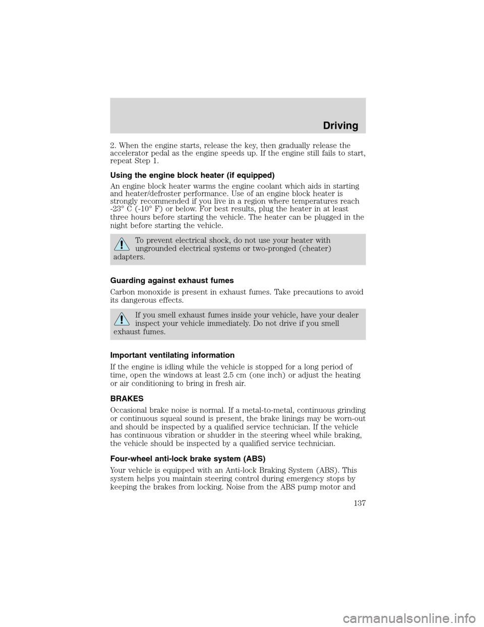 FORD EXPLORER 2003 3.G Owners Manual 2. When the engine starts, release the key, then gradually release the
accelerator pedal as the engine speeds up. If the engine still fails to start,
repeat Step 1.
Using the engine block heater (if e FORD EXPLORER 2003 3.G Owners Manual 2. When the engine starts, release the key, then gradually release the
accelerator pedal as the engine speeds up. If the engine still fails to start,
repeat Step 1.
Using the engine block heater (if e