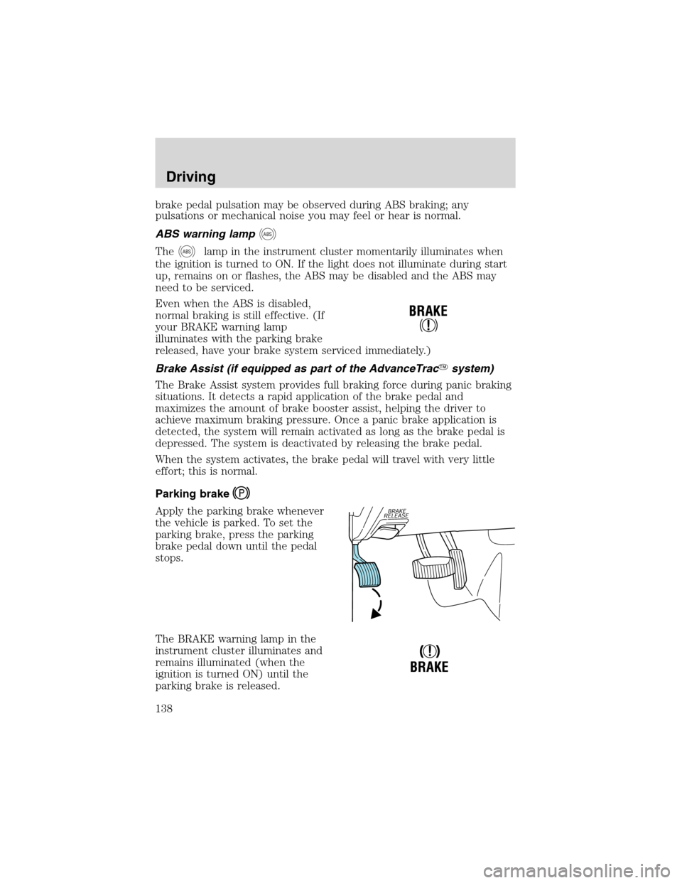 FORD EXPLORER 2003 3.G Owners Manual brake pedal pulsation may be observed during ABS braking; any
pulsations or mechanical noise you may feel or hear is normal.
ABS warning lamp
ABS
TheABSlamp in the instrument cluster momentarily illum