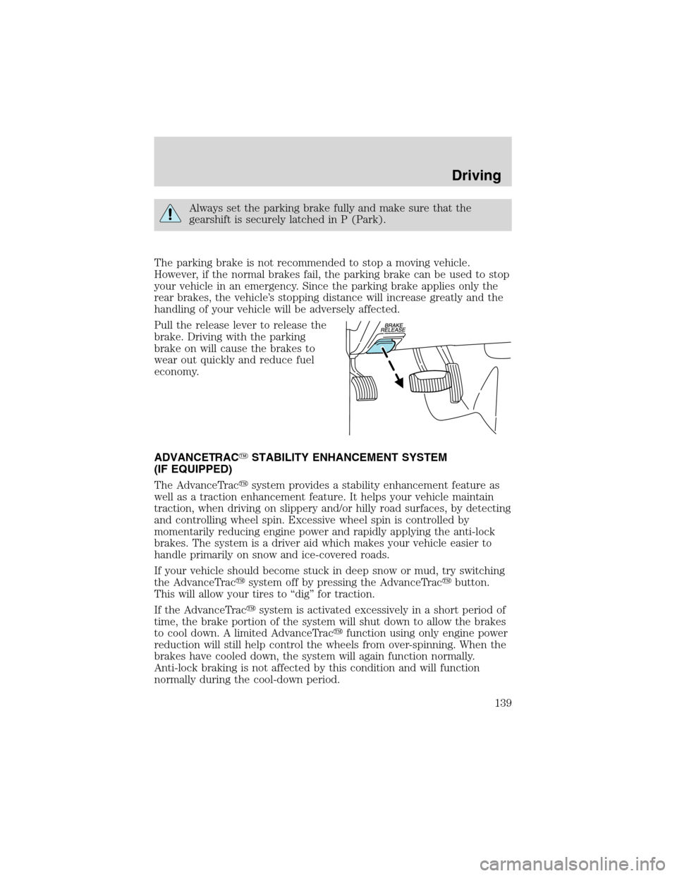 FORD EXPLORER 2003 3.G Owners Manual Always set the parking brake fully and make sure that the
gearshift is securely latched in P (Park).
The parking brake is not recommended to stop a moving vehicle.
However, if the normal brakes fail, 