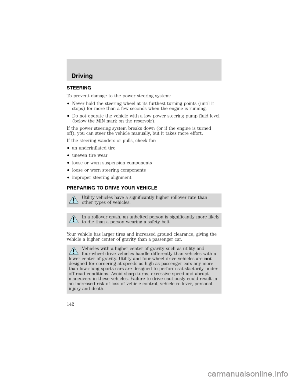 FORD EXPLORER 2003 3.G Owners Manual STEERING
To prevent damage to the power steering system:
•Never hold the steering wheel at its furthest turning points (until it
stops) for more than a few seconds when the engine is running.
•Do 