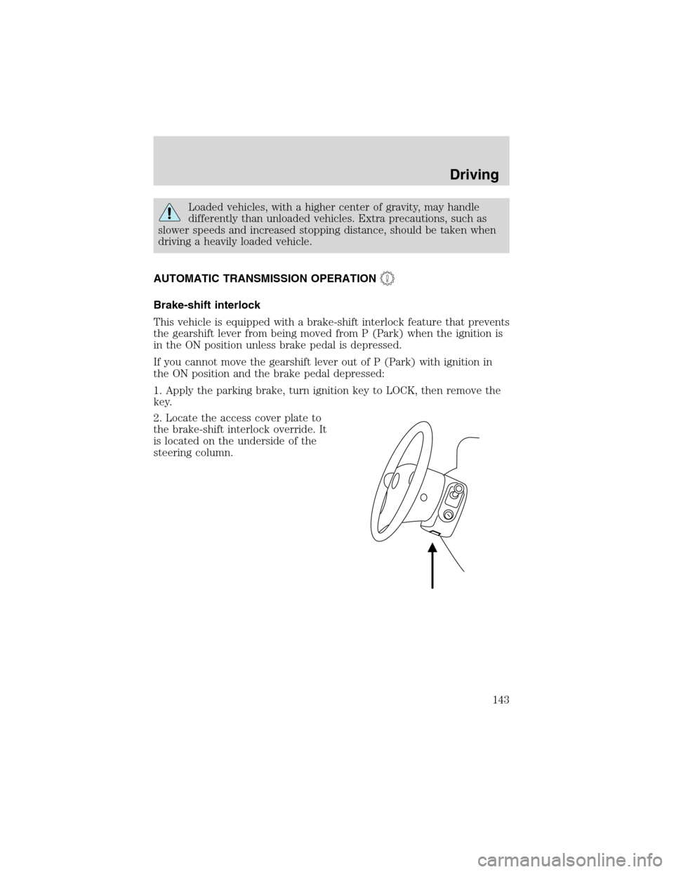 FORD EXPLORER 2003 3.G Owners Manual Loaded vehicles, with a higher center of gravity, may handle
differently than unloaded vehicles. Extra precautions, such as
slower speeds and increased stopping distance, should be taken when
driving 
