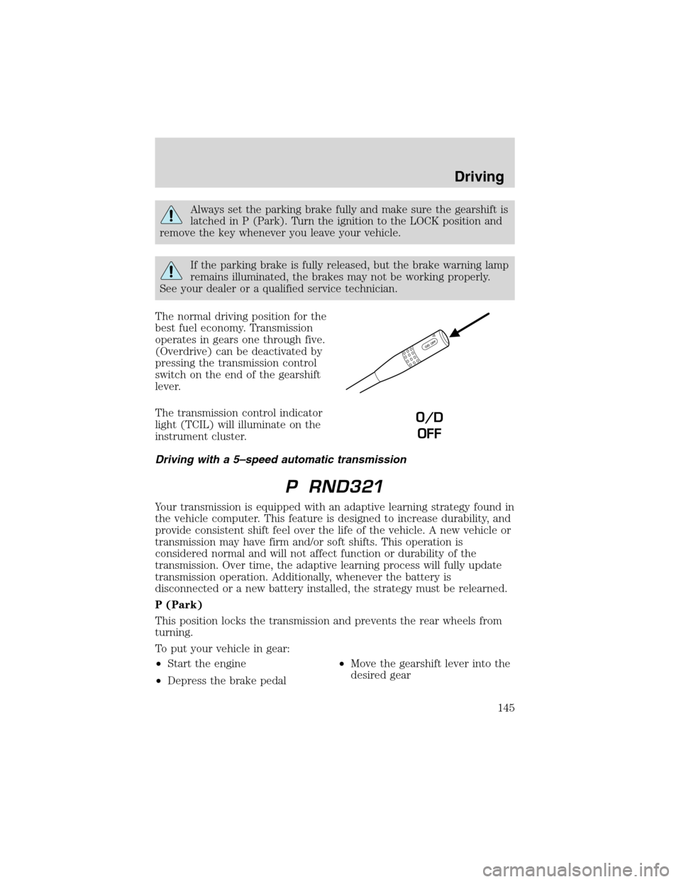 FORD EXPLORER 2003 3.G Owners Manual Always set the parking brake fully and make sure the gearshift is
latched in P (Park). Turn the ignition to the LOCK position and
remove the key whenever you leave your vehicle.
If the parking brake i